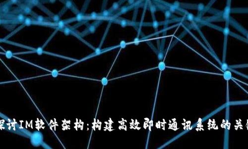 深入探讨IM软件架构:构建高效即时通讯系统的关键要素