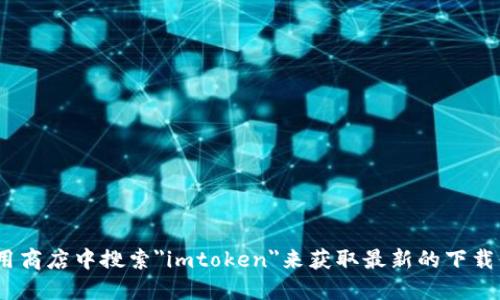 抱歉，我无法提供imtoken的下载地址。但是，您可以通过访问imtoken的官方网站或在应用商店中搜索