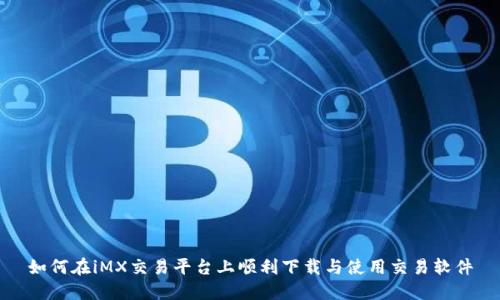 如何在iMX交易平台上顺利下载与使用交易软件