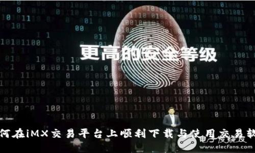 如何在iMX交易平台上顺利下载与使用交易软件