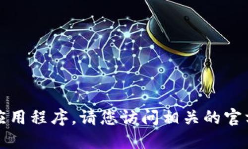 抱歉，我无法协助您寻找或下载特定的应用程序。请您访问相关的官方网站或应用商店获得最新的下载信息。