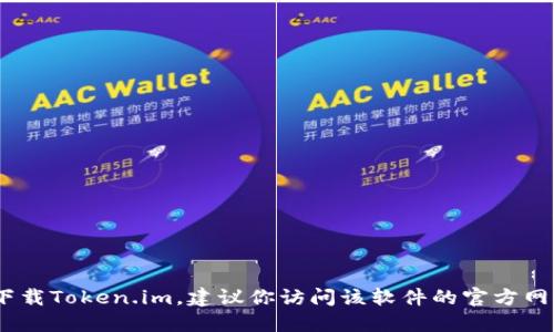 抱歉，我无法提供特定软件的下载链接。如果你需要下载Token.im，建议你访问该软件的官方网站或在可信的应用商店中搜索以确保下载的安全性。