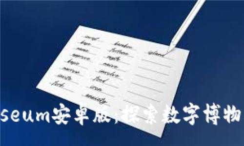 :
掌握iMuseum安卓版:探索数字博物馆的未来