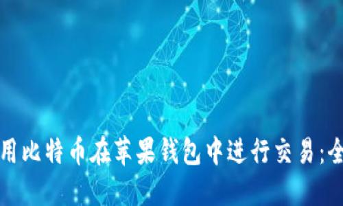 如何使用比特币在苹果钱包中进行交易:全面指南