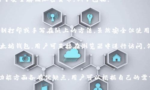 以太坊钱包是用于存储、发送和接收以太坊（ETH）及基于以太坊的代币的一种工具。以下是一些常见的以太坊钱包类型：

1. **软件钱包**：这种钱包程序可以安装在电脑或手机上。常见的软件钱包包括：
   - MetaMask
   - MyEtherWallet
   - Exodus
   - Trust Wallet

2. **硬件钱包**：这些是物理设备，用于安全存储加密货币。例子包括：
   - Ledger Nano S/X
   - Trezor

3. **纸钱包**：这是一种将公钥和私钥打印或手写在纸上的方法，虽然安全但使用不够方便。

4. **在线钱包**：提供网络服务的以太坊钱包，用户可直接在浏览器中进行访问。例子包括：
   - Coinbase Wallet
   - Binance Wallet

不同类型的钱包在安全性、便利性和功能方面各有优缺点，用户可以根据自己的需求选择合适的钱包类型。