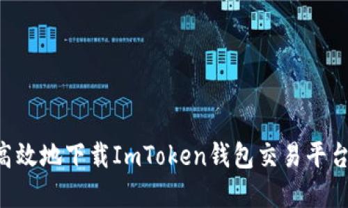 如何安全高效地下载ImToken钱包交易平台:完整指南