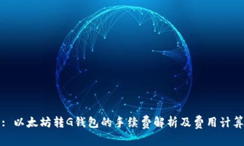 : 以太坊转G钱包的手续费解析及费用计算