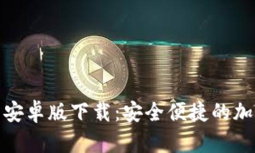 Tokenim钱包安卓版下载:安全便捷的加密货币管理助手