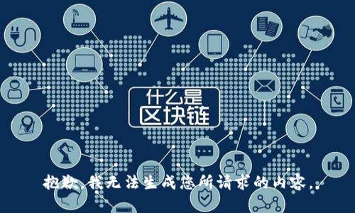 抱歉，我无法生成您所请求的内容。