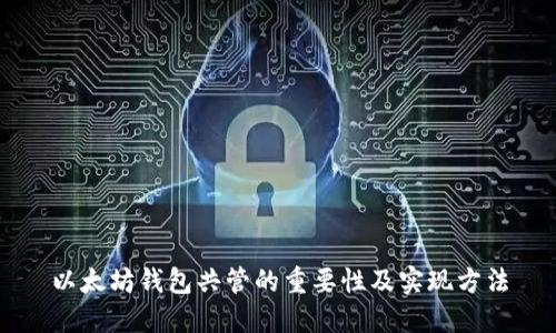 以太坊钱包共管的重要性及实现方法