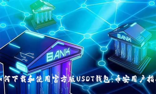 如何下载和使用官方版USDT钱包:币安用户指南