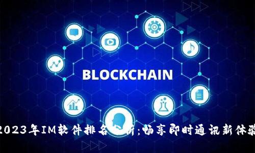 2023年IM软件排名分析:畅享即时通讯新体验