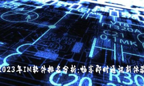 2023年IM软件排名分析:畅享即时通讯新体验