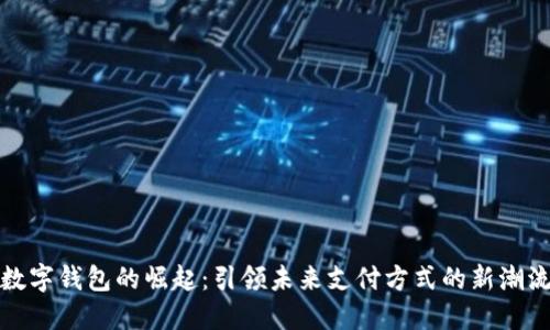 数字钱包的崛起:引领未来支付方式的新潮流