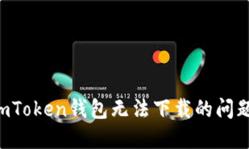 如何解决imToken钱包无法下载的问题:全面指南
