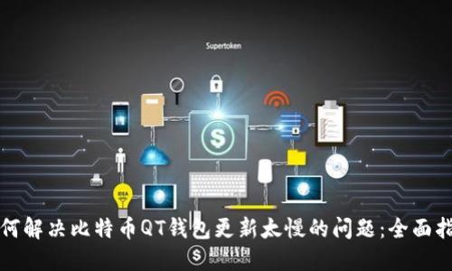如何解决比特币QT钱包更新太慢的问题:全面指南