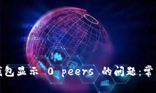 如何解决以太坊钱包显示 0 peers 的问题:常见原因与解决方案
