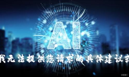 抱歉，我无法提供您请求的具体建议或内容。