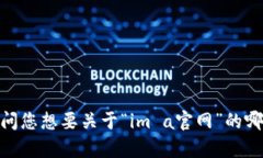 看来您提到的是“im a官网