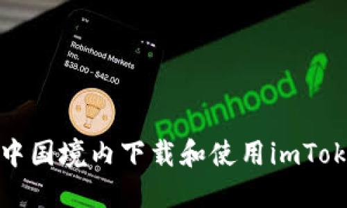 如何在中国境内下载和使用imToken钱包
