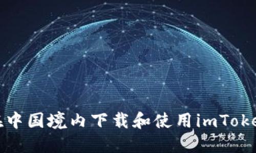 如何在中国境内下载和使用imToken钱包