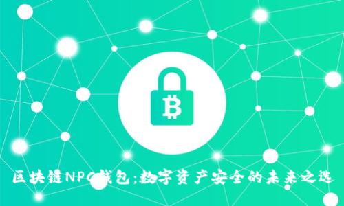 区块链NPC钱包:数字资产安全的未来之选
