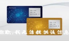 抱歉，我无法提供该信息