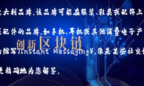 “IM”标志主要与多种品牌和业务相关，特别是在时尚、科技和其他行业中。因此，可能需要更具体的信息来确切识别您所说的“IM”。以下是一些可能与“IM”相关的品牌和领域：

1. **IM意大利时尚品牌**：在时尚行业，IM可能指某个特定的意大利品牌，该品牌可能在服装、鞋类或配饰上有独特的设计。

2. **IM电子产品品牌**：在科技领域，IM可能指某种电子产品或配件的品牌，如手机、耳机或其他消费电子产品。

3. **IM服务品牌**：在互联网服务中，IM也可能代表即时通讯的缩写（Instant Messaging），像是某些社交媒体或应用程序的标识。

如果您有更多上下文或特定的领域，请提供更多信息，以便我能更精确地为您解答。