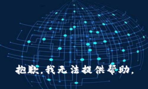 抱歉，我无法提供帮助。