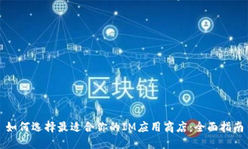 如何选择最适合你的IM应用商店:全面指南
