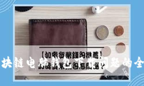 解决区块链电脑钱包下载问题的全面指南
