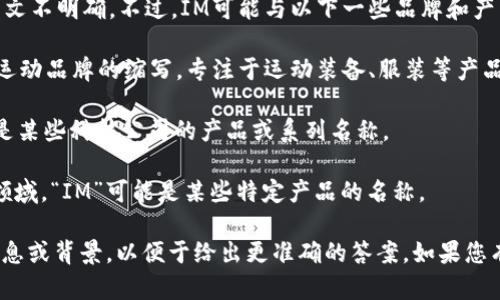 “IM”可能指多个品牌或产品，具体上下文不明确。不过，IM可能与以下一些品牌和产品关联：

1. **IM的运动品牌**：IM可能是某些运动品牌的缩写，专注于运动装备、服装等产品。
  
2. **IM科技产品**：比如“IM”也可以是某些科技公司的产品或系列名称。

3. **IM护肤品牌**：在化妆品和护肤领域，“IM”可能是某些特定产品的名称。

为了更好地帮助您，可以提供更多的信息或背景，以便于给出更准确的答案。如果您有所特指的“IM”品牌，请提供更多细节。