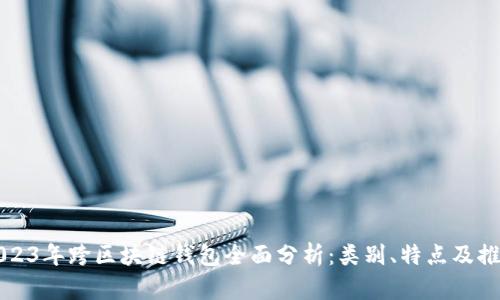 2023年跨区块链钱包全面分析:类别、特点及推荐
