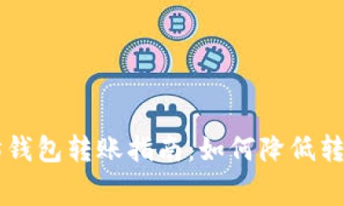 以太坊钱包转账指南:如何降低转账费用