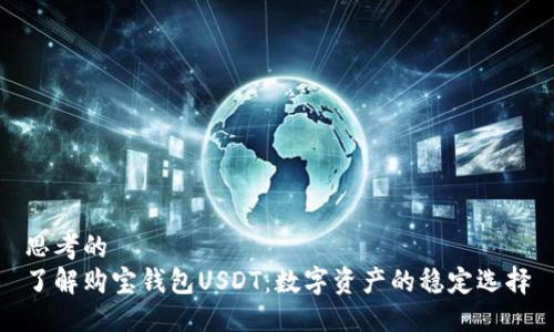 思考的
了解购宝钱包USDT:数字资产的稳定选择
