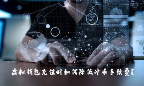 虚拟钱包充值时如何降低冲币手续费?