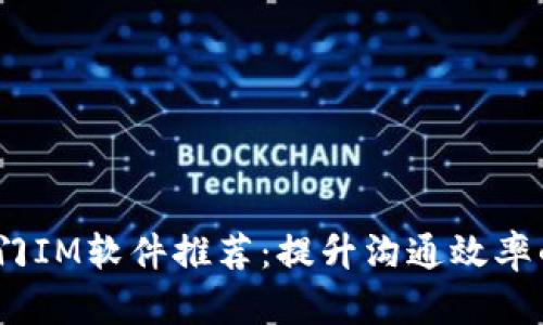 2023年热门IM软件推荐:提升沟通效率的终极选择