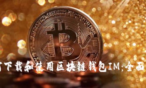 如何下载和使用区块链钱包IM:全面指南