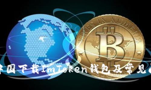 如何在中国下载ImToken钱包及常见问题解答