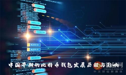 中国早期的比特币钱包发展历程与影响