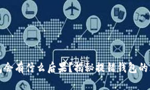 区块链提错钱包会有什么后果?揭秘提错钱包的风险与解决方案