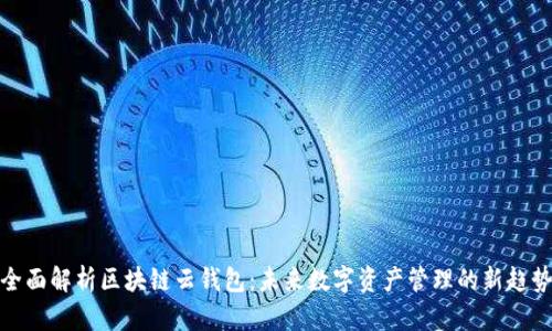全面解析区块链云钱包:未来数字资产管理的新趋势