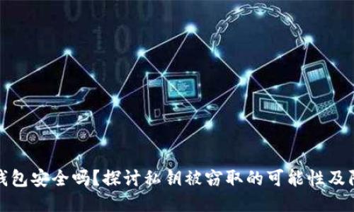 区块链钱包安全吗?探讨私钥被窃取的可能性及防护措施