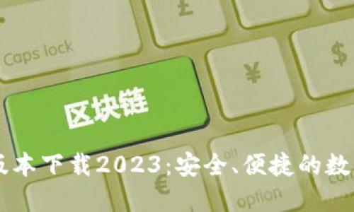 IM冷钱包最新版本下载2023:安全、便捷的数字资产管理工具