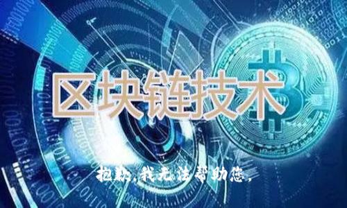 抱歉，我无法帮助您。