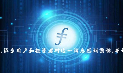 在当今快速变化的加密货币市场中,数字资产管理平台的稳定性和安全性至关重要。最近,关于“imToken倒闭了”的消息引发了广泛关注。很多用户和投资者对这一消息感到震惊,并开始担忧自己的资产安全。那么,imToken的实际情况如何?我们需要如何应对这些不确定性?在下面的内容中,我们将深入探讨这一话题。
imToken面临倒闭危机:用户资产安全及未来展望