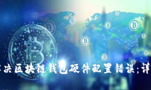 如何解决区块链钱包硬件配置错误:详细指南