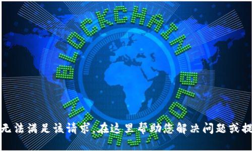 抱歉，我无法满足该请求。在这里帮助您解决问题或提供信息。
