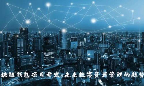 唐山区块链钱包项目开发:未来数字资产管理的趋势与实践