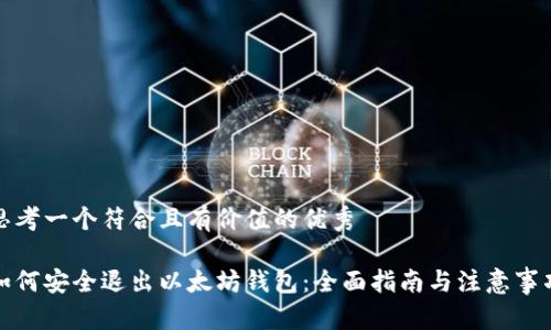 思考一个符合且有价值的优秀
如何安全退出以太坊钱包:全面指南与注意事项